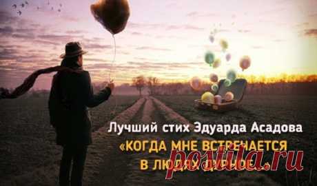 «Когда мне встречается в людях дурное» — Эдуард Асадов Когда мне встречается в людях дурное, То долгое время я верить стараюсь, Что это, скорее всего, напускное, Что это случайность. И я ошибаюсь.