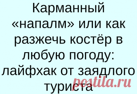 Карманный «напалм» или как разжечь костёр в любую погоду: лайфхак от заядлого туриста
С розжигом костра, мангала или печи зачастую возникают проблемы, когда дрова слишком сырые. Но выход есть, если приготовить специальный концентрированный гель для розжига дров, который работает в любую погоду и с дровами любой влажности. Это средство станет отличным помощником для рыбаков, охотников и туристов....
Читай дальше на сайте. Жми подробнее ➡