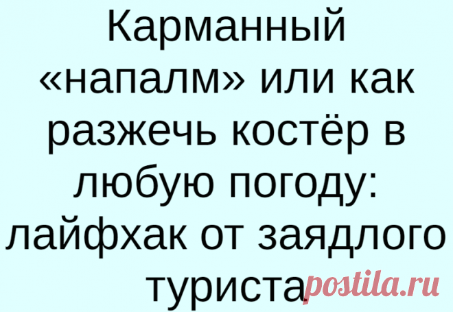 Карманный «напалм» или как разжечь костёр в любую погоду: лайфхак от заядлого туриста
С розжигом костра, мангала или печи зачастую возникают проблемы, когда дрова слишком сырые. Но выход есть, если приготовить специальный концентрированный гель для розжига дров, который работает в любую погоду и с дровами любой влажности. Это средство станет отличным помощником для рыбаков, охотников и туристов....
Читай дальше на сайте. Жми подробнее ➡