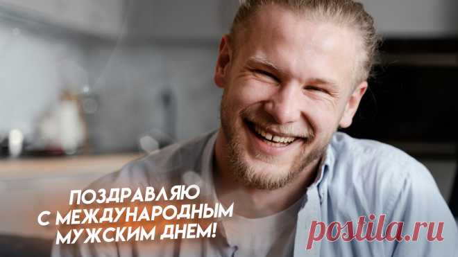 С Международным мужским днем, мужчины!  Желаю, чтобы в каждом из вас было неиссякаемое здоровье, чувство юмора, любви и страсти. Оставайтесь такими же нашими любимыми красавчиками! Открытки на Международный День мужчин!