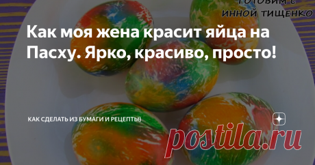 Как моя жена красит яйца на Пасху. Ярко, красиво, просто! как покрасить яйца на Пасху