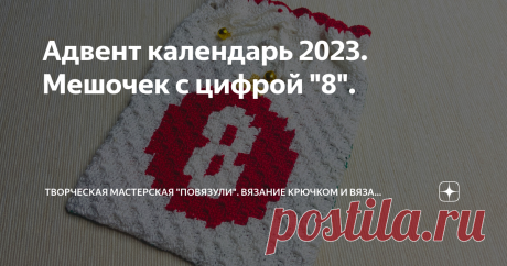 Адвент календарь 2023. Мешочек с цифрой &quot;8&quot;. Статья автора «Творческая мастерская &quot;Повязули&quot;. Вязание крючком и вязание С2С.» в Дзене ✍: Продолжаю вязать мешочки для адвент календаря для приближающегося декабря.