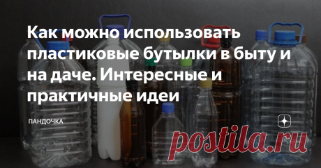 Как можно использовать пластиковые бутылки в быту и на даче. Интересные и практичные идеи