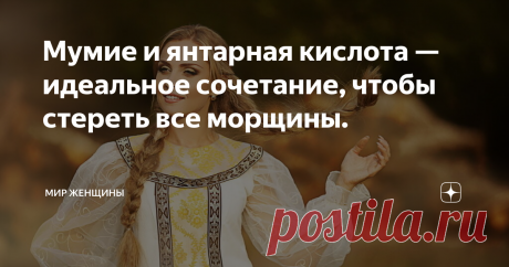 Мумие и янтарная кислота — идеальное сочетание, чтобы стереть все морщины. Хотя компоненты в названии немного странные и возможно, не всем привычные, как косметические ингредиенты, эти два продукта сотворят настоящее чудо для омоложения вашего лица.
В аптеке мумие продается как добавка. Чаще можно встретить в форме таблеток темного цвета. В энциклопедии мумие характеризуется, как вещество, вытекающее из определенных расщелин скал. Внешне вещество напоминает смолу и