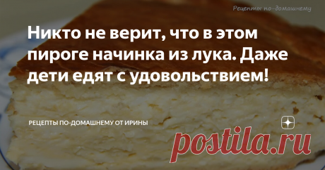 Никто не верит, что в этом пироге начинка из лука. Даже дети едят с удовольствием!