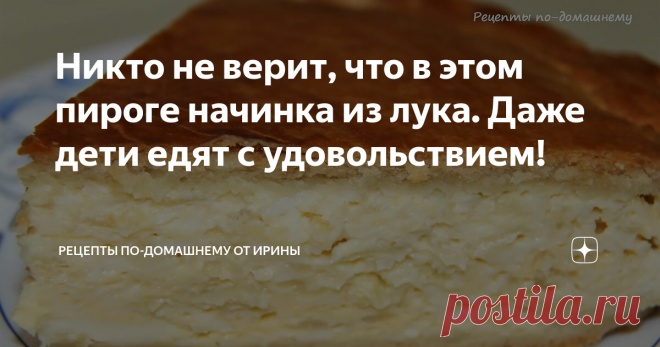 Никто не верит, что в этом пироге начинка из лука. Даже дети едят с удовольствием!