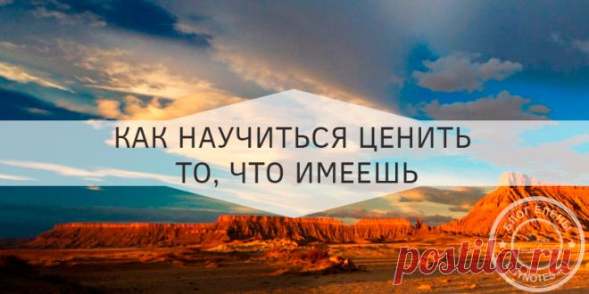 Как научиться ценить то что имеешь: практики и советы Да, именно страдают, испытывая недовольство, раздражение и жалость по причине недозаработанных или недополученных благ. Еще хуже – печаль о том, что у кого