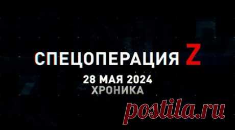 Спецоперация Z: хроника главных военных событий 28 мая. Штурмовики группировки «Юг» водрузили флаг России над Белогоровкой, планирующие ОДАБ поразили пункт управления БПЛА ВСУ в Станиславе, «Тосочка» группировки «Север» выжгла опорники противника под Харьковом, ночная работа «Солнцепёка» 1-й танковой армии под Купянском и другие события спецоперации 28 мая. Читать далее