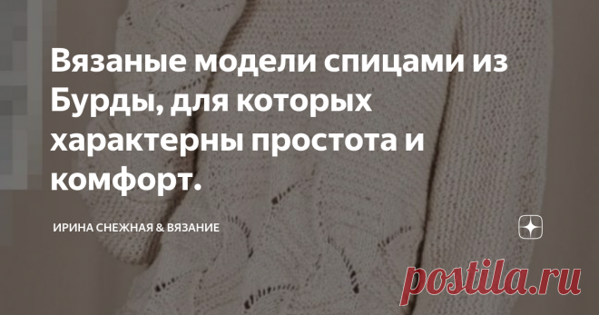 Вязаные модели спицами из Бурды, для которых характерны простота и комфорт. Что же модно этой зимой в вязании, с точки зрения почитаемого во всем мире журнала Бурды?
Большое внимание уделено именно цвету, качеству пряжи. А так же, придерживаясь модных направлений в стилях, Бурда больше опирается на простоту в крое и простоту узоров. Добавляя в образ лишь часть деталей или идей от них, создавая в моделях комфорт.
Что касаемо цветов, то в тренде все оттенки стиля