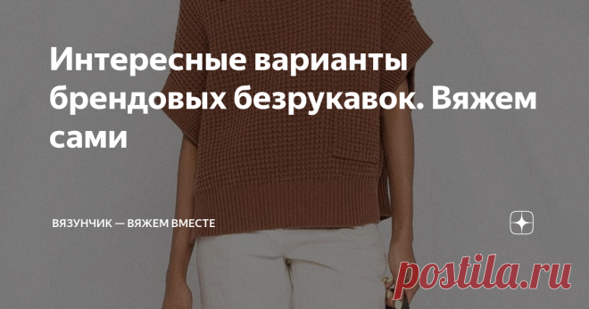 Интересные варианты брендовых безрукавок. Вяжем сами Сегодня хотела бы показать вам, какими разными могут быть вязаные безрукавки. Мы все привыкли, что они чаще всего с аранами, лаконичной формы и цвета. Но есть и другие варианты. В частности модные бренды предлагают модели, выступающие в качестве акцента — ажурные, с пайетками и другие. Давайте смотреть. Безрукавка от Фабианы Филиппи Интересная модель с простым узором и декором в виде деревянной пуговицы. Больше всего мне...