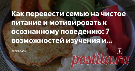 Как перевести семью на чистое питание и мотивировать к осознанному поведению: 7 возможностей изучения и практического применения Системы Статья автора «Nice&Easy» в Дзене ✍: Всем привет! Для начала всем пожелаю отличного понедельника и энергичной продуктивной недели! Знаете, друзья, сегодня немного не про еду.