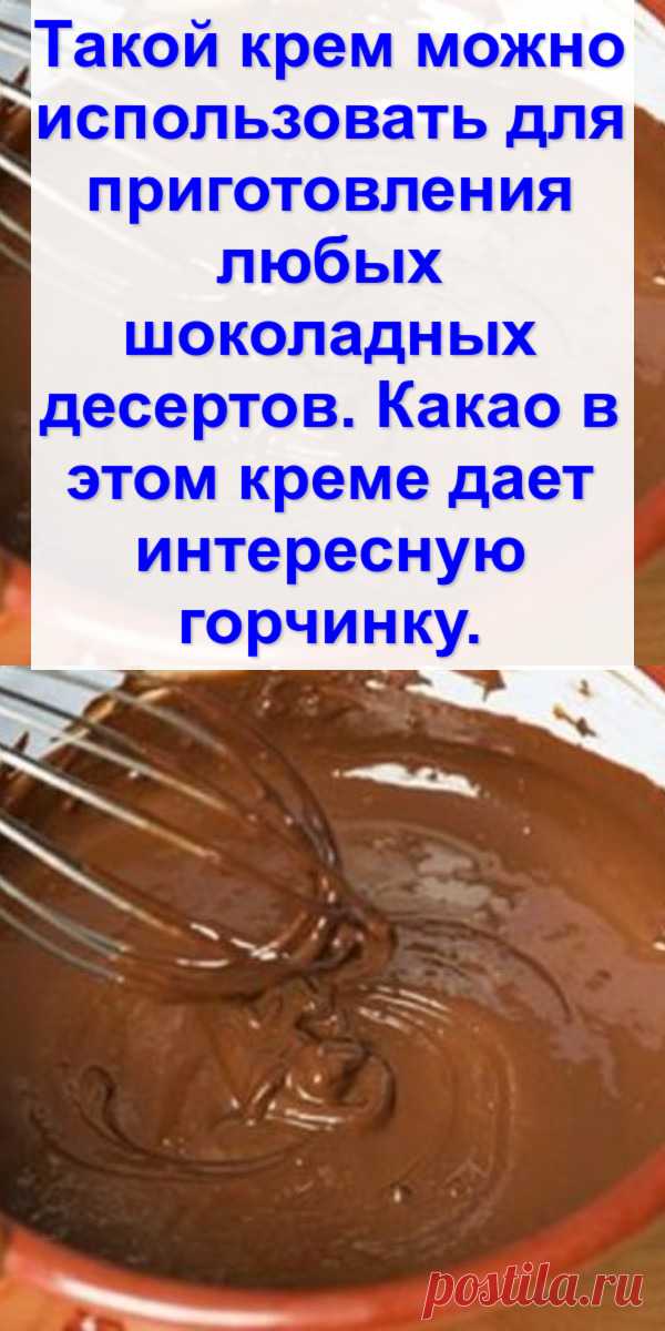 Такой крем можно использовать для приготовления любых шоколадных десертов. Какао в этом креме дает интересную горчинку.
