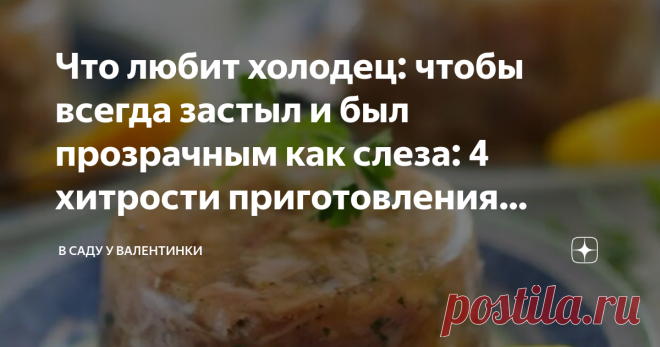Что любит холодец: чтобы всегда застыл и был прозрачным как слеза: 4 хитрости приготовления вкусного холодца Статья автора «В саду у Валентинки» в Дзене ✍: Чтобы холодец удался, чтобы не нервничать 
