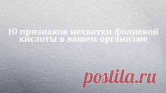 10 признаков нехватки фолиевой кислоты в вашем организме Взрослому человеку необходимо 400 микрограммов этого витамина ежедневно