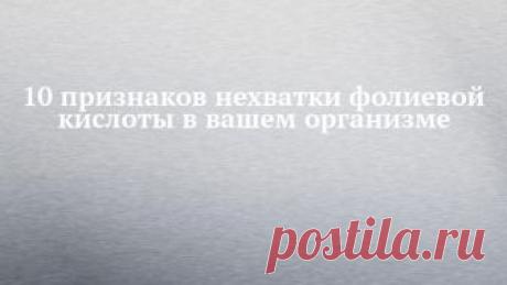 10 признаков нехватки фолиевой кислоты в вашем организме Взрослому человеку необходимо 400 микрограммов этого витамина ежедневно