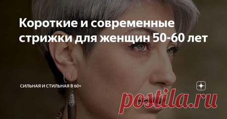 Короткие и современные стрижки для женщин 50-60 лет Статья автора «СильнаЯ и СтильнаЯ в 60+» в Дзене ✍: В возрасте 50-60 лет редко кому идут длинные волосы.