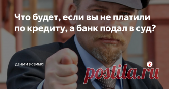 Что будет, если вы не платили по кредиту, а банк подал в суд? Суд - это не угроза вам, а 