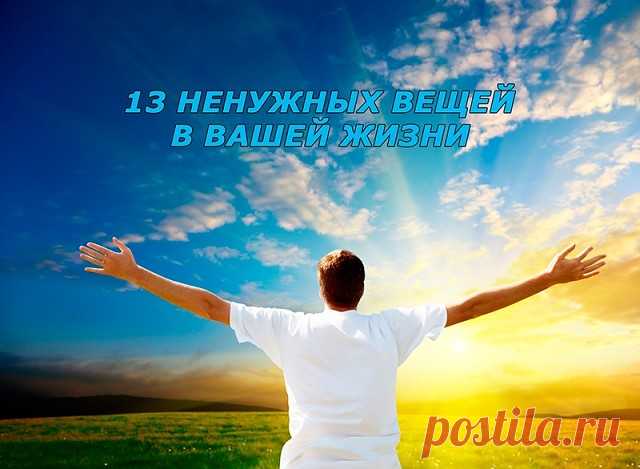 13 ненужных вещей в Вашей жизни
------------------------------------------------------------------------------------------------------
Освободив свою жизнь от 13 ненужных вещей, Вы почувствуете прилив счастья и удовольствия.

1. Освободитесь от потребности всегда доказывать свою правоту.
Среди нас так много тех, кто даже под угрозой разрыва прекрасных отношений, причиняя боль и вызывая стресс, не может смириться и принять другую точку зрения. Оно того не стоит.

2. Переста...