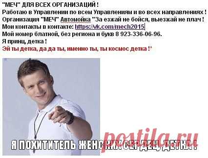"МЕЧ" ДЛЯ ВСЕХ ОРГАНИЗАЦИЙ !
Работаю в Управлении по всем Управлениям и во всех направлениях !
Организация "МЕЧ" Автомойка "За езжай не бойся, выезжай не плач !
Мои контакты в контакте: https://vk.com/mech2015
Мой номер блатной, без региона и букв 8 923-336-06-96.
Я принц, детка !
Эй ты, да да ты, именно ты, ты космос детка !