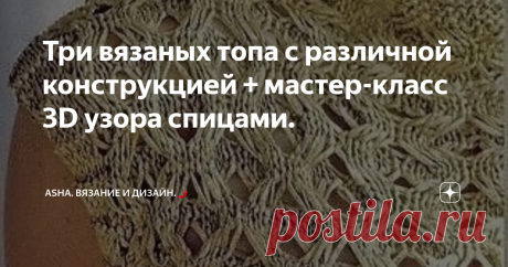 Три  вязаных топа с различной конструкцией + мастер-класс 3D узора спицами. Давно не делала мастер-классов с 3D узорами спицами. И вот настал этот момент...., переплетение не просто объёмное, оно ещё и крайне облегчённое за счёт вытянтых петель, поэтому вяжем летние туники и джемперы, а так же шикарные палантины.
Раппорт узора: 4 петли и 8 рядов.
1-ый ряд: кромочная, две лицевые, две изнаночные.
2-ой ряд: кромочная, две лицевые, две изнаночные.