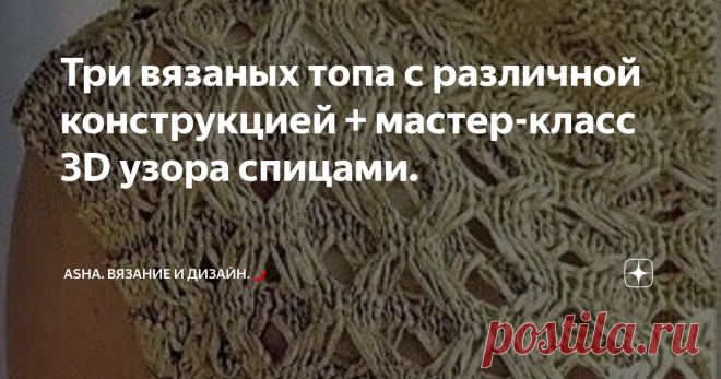 Три  вязаных топа с различной конструкцией + мастер-класс 3D узора спицами. Давно не делала мастер-классов с 3D узорами спицами. И вот настал этот момент...., переплетение не просто объёмное, оно ещё и крайне облегчённое за счёт вытянтых петель, поэтому вяжем летние туники и джемперы, а так же шикарные палантины.
Раппорт узора: 4 петли и 8 рядов.
1-ый ряд: кромочная, две лицевые, две изнаночные.
2-ой ряд: кромочная, две лицевые, две изнаночные.
