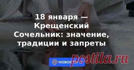 18 января — Крещенский Сочельник: значение, традиции и запреты Православные верующие 18 января готовятся к великому празднику Крещения. В 2023 году Крещенский Сочельник приходится на среду. Какой смысл знаменательный день несет в себе и как его проводят христиане — читайте в материале «Известий».