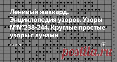 Ленивый жаккард. Энциклопедия узоров. Узоры №№238-244. Круглые простые узоры с лучами Здравствуйте.
Узор №238
узор на 15 петель
Узор №239