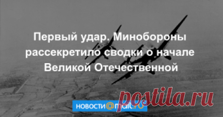 Первый удар. Минобороны рассекретило сводки о начале Великой Отечественной Десятки уникальных исторических материалов, в том числе трофейная карта плана «Барбаросса», приказы военного командования СССР и свидетельства очевидцев — Минобороны России опубликовало секретные архивные документы, рассказывающие о подвигах...