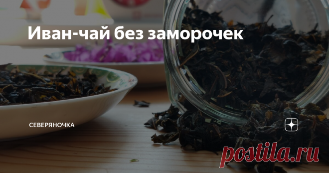 Иван-чай без заморочек Пошаговая инструкция, как самим приготовить иван-чай (кипрей), не особо напрягаясь. Если вы думаете, что достаточно просто высушить листья, то вы ошибаетесь!