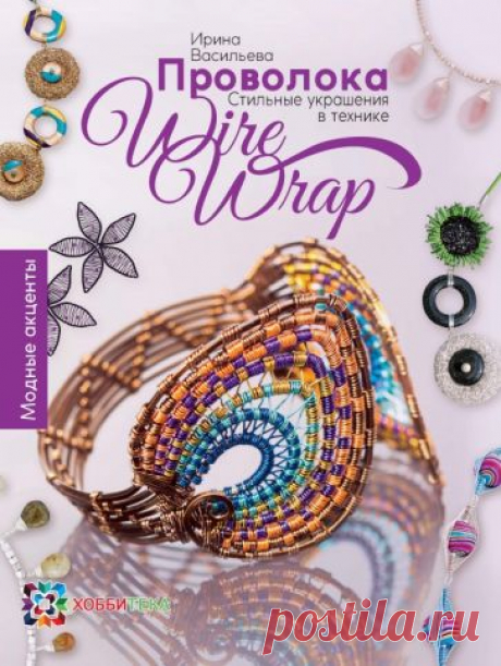 Книга: "Проволока. Стильные украшения в технике Wire Wrap" - Ирина Васильева. Купить книгу, читать рецензии | ISBN 978-5-9907526-5-8 | Лабиринт