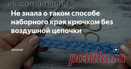 Не знала о таком способе наборного края крючком без воздушной цепочки