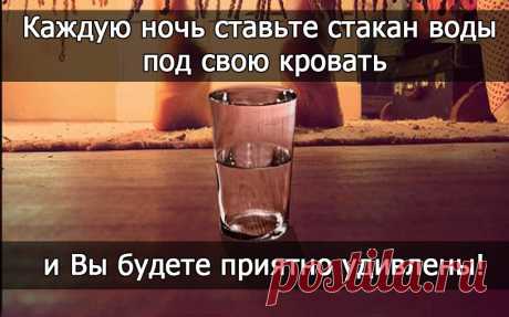 Каждую ночь ставьте стакан воды под свою кровать – и Вы будете приятно удивлены! Теперь я всегда так делаю! Когда Вы кладете стакан воды под кровать, она всасывает всю негативную энергию Вашей комнаты. Следующий шаг — это вылить воду поутру, и заменить ее на свежую. Вы мож…