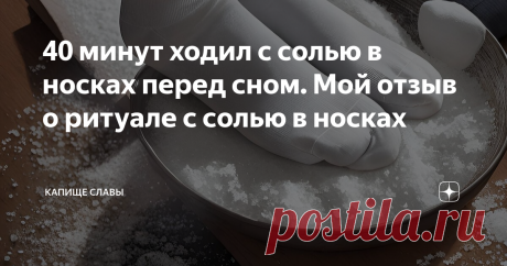 40 минут ходил с солью в носках перед сном. Мой отзыв о ритуале с солью в носках Статья автора «Капище Славы» в Дзене ✍: Добрый день! Сегодня рассмотрим ритуал домашней магии с солью в носках. Я расскажу вам о своем эксперименте с данным ритуалом, который я провел вчера.