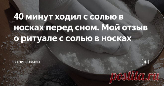 40 минут ходил с солью в носках перед сном. Мой отзыв о ритуале с солью в носках Статья автора «Капище Славы» в Дзене ✍: Добрый день! Сегодня рассмотрим ритуал домашней магии с солью в носках. Я расскажу вам о своем эксперименте с данным ритуалом, который я провел вчера.