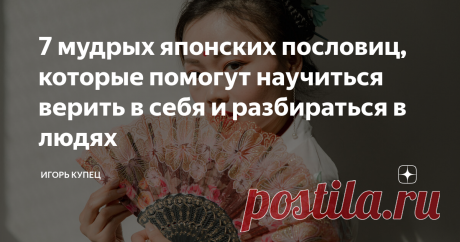 7 мудрых японских пословиц, которые помогут научиться верить в себя и разбираться в людях Я не считаю себя полиглотом. Но когда узнаю что-то новое и полезное, обязательно стараюсь поделиться этой информацией. Для того чтобы ее лучше запоминать и поддерживать баланс, в который искренне верю: рассказывать людям надо только хорошие и позитивные вещи. Однажды в руки мне попалась книжка «Японские пословицы и поговорки и их русские аналоги». Автора я уже не вспомню, но найти изд...
