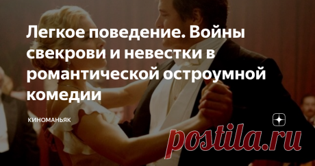 Легкое поведение. Войны свекрови и невестки в романтической остроумной комедии Легкое, забавное, красивое и в то же время остроумное и драматическое кинополотно. Пожалуй, даже можно отнести его к жанру мелодрама - настолько сильно тут накаляются страсти. А пикантные моменты