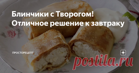 Блинчики с Творогом!Отличное решение к завтраку