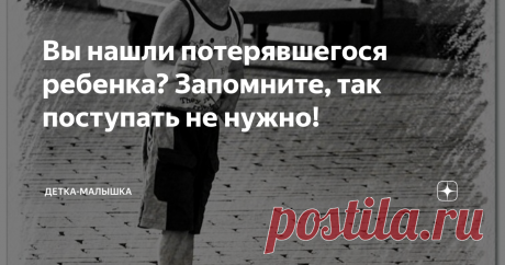 Вы нашли потерявшегося ребенка? Запомните, так поступать не нужно! Помните номер из КВН о Гаде Петрович? Мы даже не задумывались, какого правильного ребенка воспитала та несчастная мама, которая уже очень долго отдыхает на море и плохо выглядит. Девочка-то, потерявшись, пошла прямиком к представителям власти. Большинство же детишек, осознав, что мама вдруг куда-то делась, остаются стоять в растерянности на месте или бредут, куда глаза глядят, размазывая слезы по