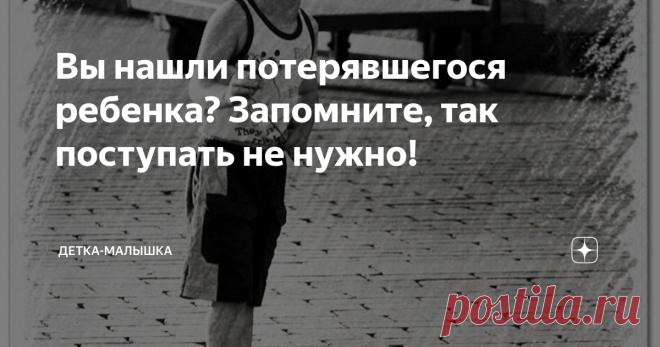Вы нашли потерявшегося ребенка? Запомните, так поступать не нужно! Помните номер из КВН о Гаде Петрович? Мы даже не задумывались, какого правильного ребенка воспитала та несчастная мама, которая уже очень долго отдыхает на море и плохо выглядит. Девочка-то, потерявшись, пошла прямиком к представителям власти. Большинство же детишек, осознав, что мама вдруг куда-то делась, остаются стоять в растерянности на месте или бредут, куда глаза глядят, размазывая слезы по