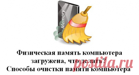 Физическая память компьютера загружена, что делать? Способы очистки памяти компьютера 
#Оборудование
