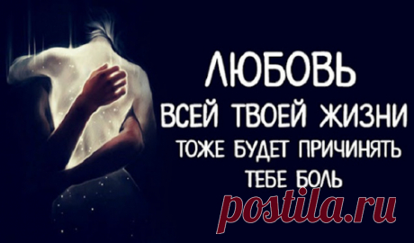 Любовь всей твоей жизни тоже будет причинять тебе боль