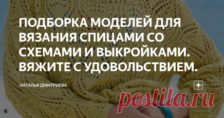 ПОДБОРКА МОДЕЛЕЙ ДЛЯ ВЯЗАНИЯ СПИЦАМИ СО СХЕМАМИ И ВЫКРОЙКАМИ. ВЯЖИТЕ С УДОВОЛЬСТВИЕМ. Приветствую всех любителей вязания на моём канале.  С вами Дмитриева Наталья.  Девочки, ловите подборку ажурных моделей со схемами и выкройками.  Фото взяты из интернета.   1.  2.   3.   4.  5.  6.   ВЯЖИТЕ С УДОВОЛЬСТВИЕМ  ПОДПИСЫВАЙТЕСЬ НА МОЙ КАНАЛ  ПИШИТЕ КОММЕНТАРИИ  ДЕЛИТЕСЬ ССЫЛКОЙ СО СВОИМИ ДРУЗЬЯМИ  СТАВЬТЕ ЛАЙКИ  ДО НОВЫХ ВСТРЕЧ