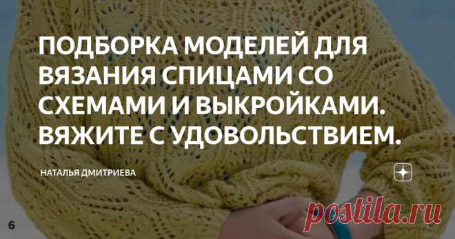ПОДБОРКА МОДЕЛЕЙ ДЛЯ ВЯЗАНИЯ СПИЦАМИ СО СХЕМАМИ И ВЫКРОЙКАМИ. ВЯЖИТЕ С УДОВОЛЬСТВИЕМ. Приветствую всех любителей вязания на моём канале.  С вами Дмитриева Наталья.  Девочки, ловите подборку ажурных моделей со схемами и выкройками.  Фото взяты из интернета.   1.  2.   3.   4.  5.  6.   ВЯЖИТЕ С УДОВОЛЬСТВИЕМ  ПОДПИСЫВАЙТЕСЬ НА МОЙ КАНАЛ  ПИШИТЕ КОММЕНТАРИИ  ДЕЛИТЕСЬ ССЫЛКОЙ СО СВОИМИ ДРУЗЬЯМИ  СТАВЬТЕ ЛАЙКИ  ДО НОВЫХ ВСТРЕЧ
