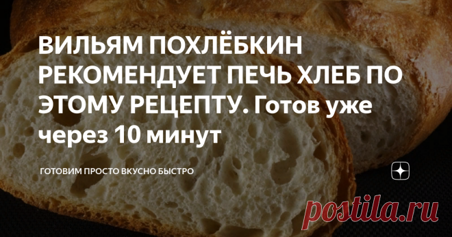 ВИЛЬЯМ ПОХЛЁБКИН РЕКОМЕНДУЕТ ПЕЧЬ ХЛЕБ ПО ЭТОМУ РЕЦЕПТУ. Готов уже через 10 минут Фото взято с сайта Яндекс картинки
Здравствуйте дорогие подписчики и гости мой странички.
Прочитала в книге В. Похлебкина 