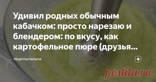 Удивил родных обычным кабачком: просто нарезаю и блендером: по вкусу, как картофельное пюре (друзья теперь так же готовят)# 28 января 2019
Удивил друзей и близких необычным рецептом # 29 января 2019
Рецепт удивил всех, с виду как пюре, но на самом деле как запеканка, очень вкусно # 28 января 2018
Запеканка из кабачков.
Ингредиенты:
Кабачки – 1