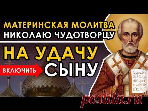 ВКЛЮЧИ - ДЛЯ СЫНА УДАЧИ В ДЕЛАХ НИКОЛАЮ ЧУДОТВОРЦУ - материнская молитва за взрослого сына