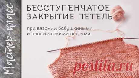 Бесступенчатое закрытие петель при вязании бабушкиными петлями и классическими петлями - МАСТЕР-КЛАСС | Djaya.knit | Дзен