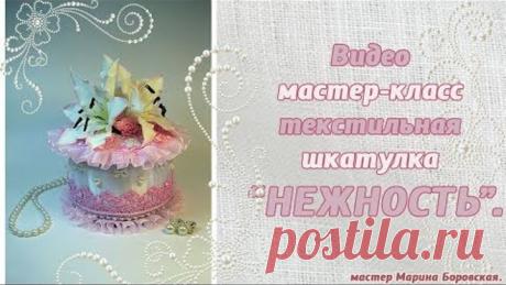 часть 5. Бесплатный мастер-класс по текстильной шкатулке «Нежность».