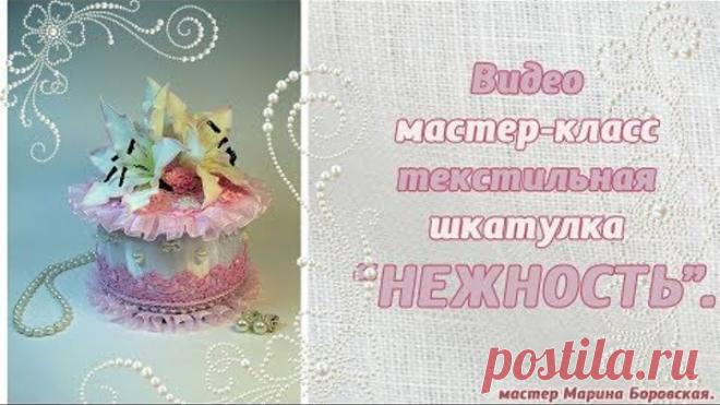 часть 5. Бесплатный мастер-класс по текстильной шкатулке «Нежность».