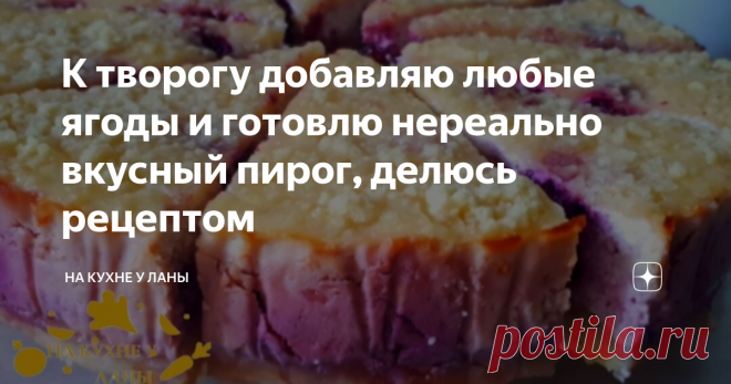 К творогу добавляю любые ягоды и готовлю нереально вкусный пирог, делюсь рецептом Всех приветствую уважаемые читатели моего канала 